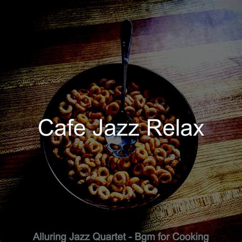 Alluring Jazz Quartet Bgm For Cooking Album By Cafe Jazz Relax