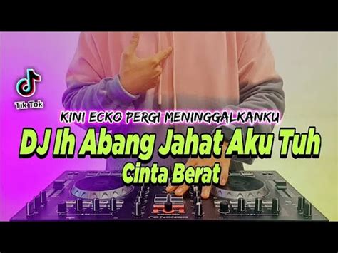 Dj Ih Abang Jahat Aku Tuh Cinta Berat Remix Full Bass Tiktok Terbaru