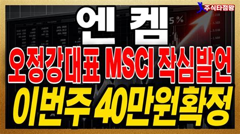 엔켐 주가분석 긴급발표 오정강대표 Msci편입 작정했다 5월 편입 후 세력은 이 가격까지 올립니다 엔켐 엔켐주가