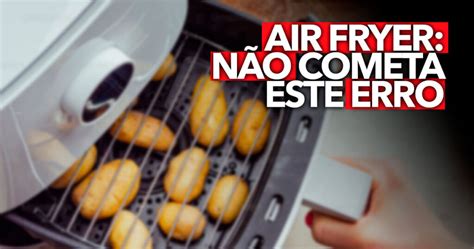 Colocar Estes 7 Alimentos Na Air Fryer Pode Ser Um Erro FATAL