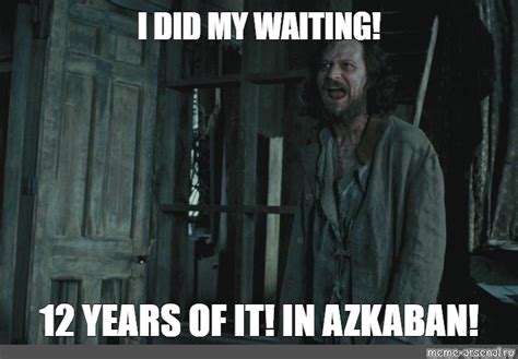 I Did My Waiting Years Of It In Azkaban