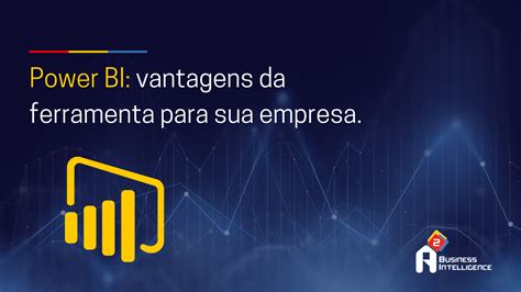 Power BI As Vantagens Dessa Ferramenta Para Sua Empresa A2bi Br