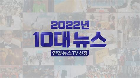 영상구성 연합뉴스TV 선정 2022년 10대 뉴스 연합뉴스TV YonhapnewsTV YouTube