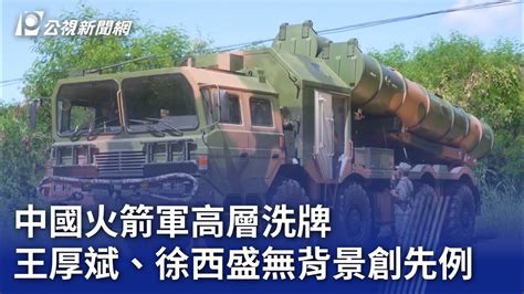 中國火箭軍高層洗牌 王厚斌徐西盛無相關背景創先例20230801 公視晚間新聞 YouTube