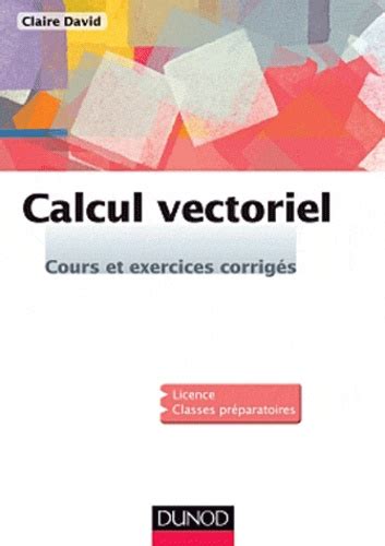 Calcul Vectoriel Cours Et Exercices Corrig S De Claire David Livre