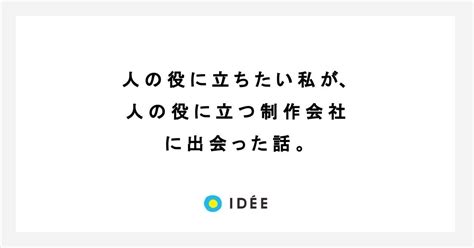 人の役に立ちたい私が、人の役に立つ制作会社に出会った話。｜株式会社イディー