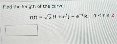 Solved Find The Length Of The Curve R T 2ti Etj E−tk 0≤t≤2