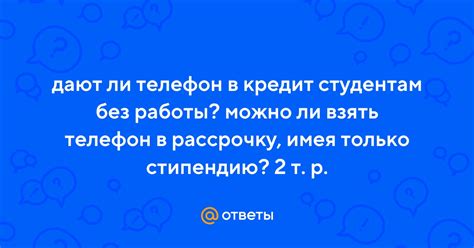 Ответы Mail: дают ли телефон в кредит студентам без работы? можно ли ...