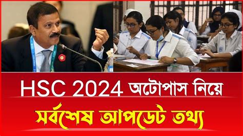 Hsc 2024 অটোপাস নিয়ে সর্বশেষ আপডেট তথ্য Hsc 2024 Update News Today