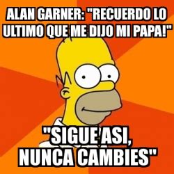 Meme Homer Alan Garner Recuerdo Lo Ultimo Que Me Dijo Mi Papa