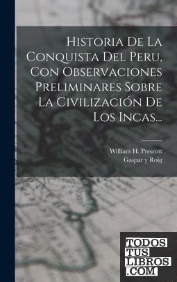 Historia De La Conquista Del Peru Con Observaciones Preliminares Sobre