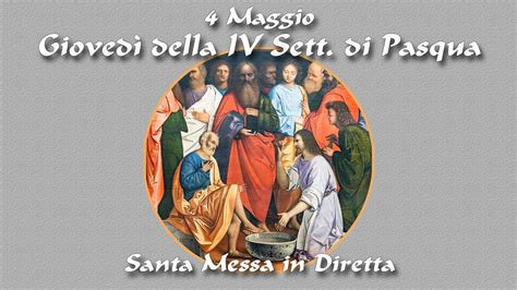 4 Maggio 2023 Giovedì della IV Settimana di Pasqua S Messa in