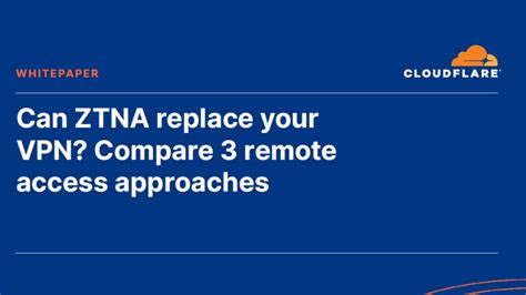 White Paper Can ZTNA Replace Your VPN Compare Three Remote Access