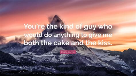 Krista Ritchie Quote Youre The Kind Of Guy Who Would Do Anything To