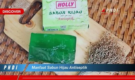 Temukan Manfaat Sabun Hijau Antiseptik Yang Bikin Kamu Penasaran