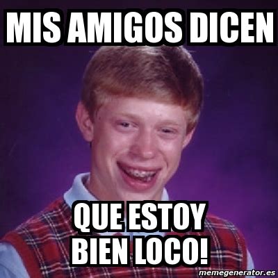 Meme Bad Luck Brian Mis Amigos Dicen Que Estoy Bien Loco