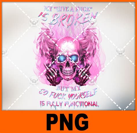 My Give A Fuck Is Broken But My Go Fuck Yourself Is Fully Functional Pink Skull Png File For