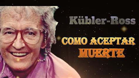 Cómo aceptar la muerte según Kübler Ross YouTube