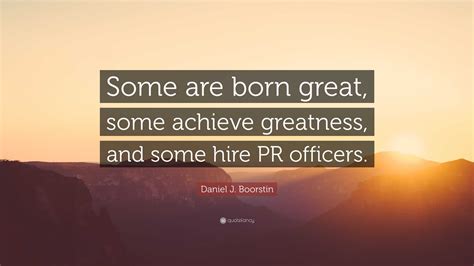 Daniel J Boorstin Quote Some Are Born Great Some Achieve Greatness