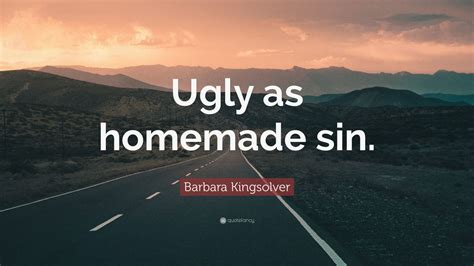 Barbara Kingsolver Quote “ugly As Homemade Sin”