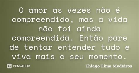 O Amor As Vezes Não é Compreendido Thiago Lima Medeiros Pensador