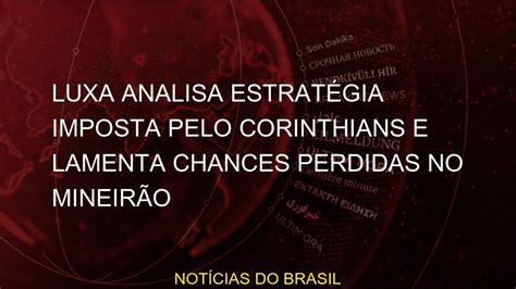 Luxa analisa estratégia imposta pelo Corinthians e lamenta chances