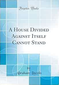 A House Divided Against Itself Cannot Stand Classic Reprint Lincoln