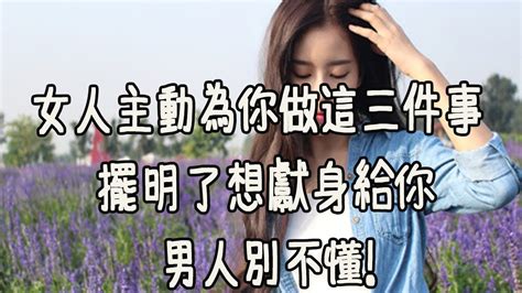 女人主動為你做這三件事，擺明了想獻身給你，男人別不懂！ Youtube