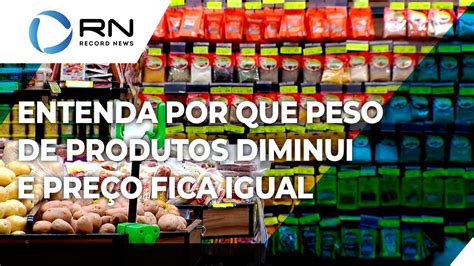 Redufla O Marcas Reduzem Peso De Produtos E Mant M Pre Os Youtube