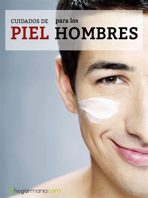 Cuidados De La Piel Para Los Hombres Hogarmania Piel Hombres