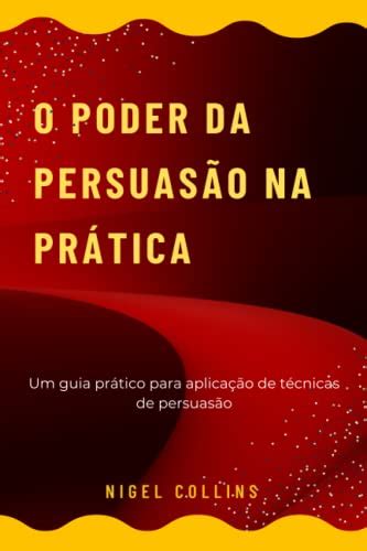 O Poder Da Persuasão Na Prática Um Guia Prático Para Aplicação De Técnicas De Persuasão By