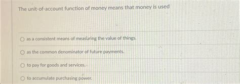 Solved The Unit Of Account Function Of Money Means That