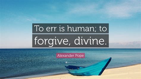 Alexander Pope Quote: “To err is human; to forgive, divine.”