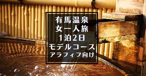 有馬温泉1泊2日観光モデルコース【女一人旅50代アラフィフ向け】ゆっくり＆まちがいなし！プラン 休日に女一人旅で温泉＆ホテル会