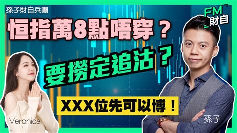 恒指萬8點唔穿？ 要撈定追沽？ Xxx位先可以博！ 美團 港股 恒生指數 納指 Fm財自 孫子財自兵團 Youtube