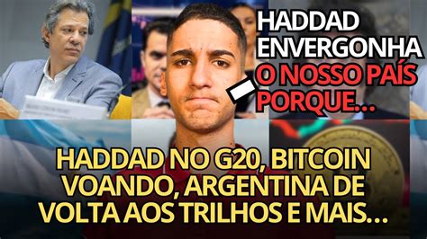 Haddad No G Argentina De Volta Aos Trilhos Bitcoin Disparou E Mais