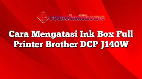 Cara Mengatasi Ink Box Full Printer Brother Dcp J W Promoindihome