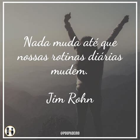 Nada Muda At Que Nossas Rotinas Di Rias Mudem Jim Rohn Frase Curta