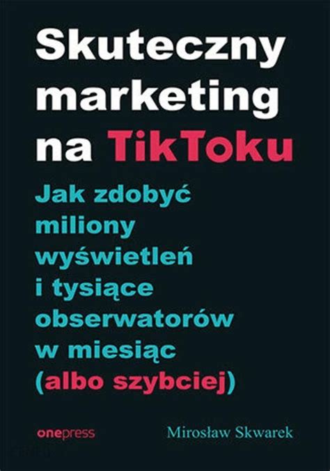 Skuteczny marketing na TikToku Jak zdobyć miliony wyświetleń i tysiące