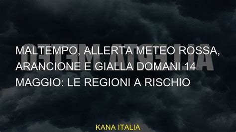 Maltempo Allerta Meteo Rossa Arancione E Gialla Domani 14 Maggio Le