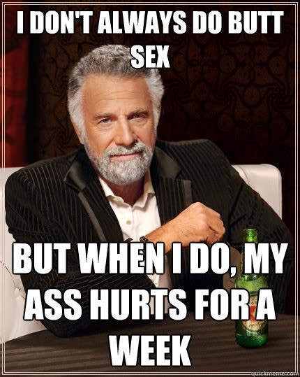 I Don T Always Do Butt Sex But When I Do My Ass Hurts For A Week The Most Interesting Man In