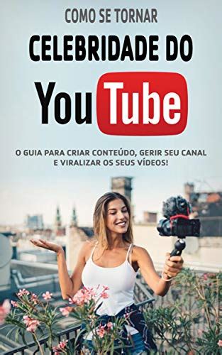 Youtuber Celebridade Como Criar Um Canal No Youtube De Sucesso