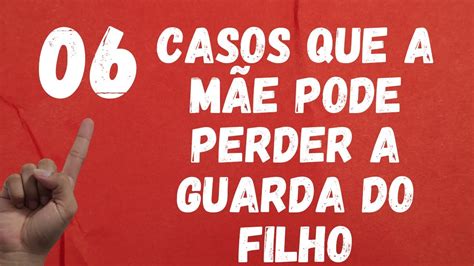 06 CASOS QUE A MÃE PODE PERDER A GUARDA DO FILHO YouTube