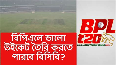 বিপিএলে ভালো উইকেট তৈরির চ্যালেঞ্জ। Bpl 2024 Youtube