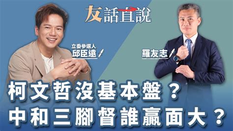 【友話直說】柯文哲沒基本盤？ 中和三腳督誰贏面大？｜立委參選人 邱臣遠＋羅友志｜71723 Youtube