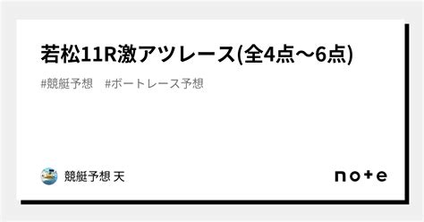 若松11r🔥激アツレース🔥 全4点～6点 ｜競艇予想 天｜note