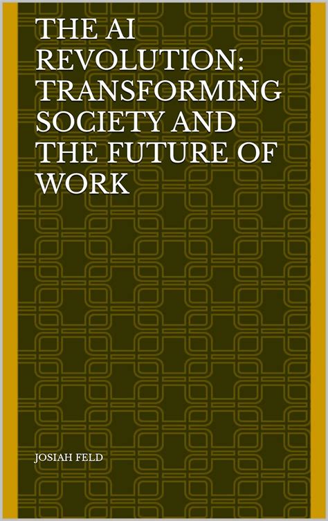 The Ai Revolution Transforming Society And The Future Of Work Ebook Feld Josiah