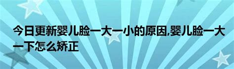 今日更新婴儿脸一大一小的原因 婴儿脸一大一下怎么矫正 币圈世界