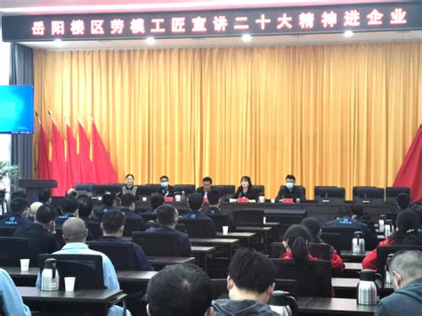 学习二十大｜岳阳楼区总工会：劳模工匠宣讲二十大精神进企业