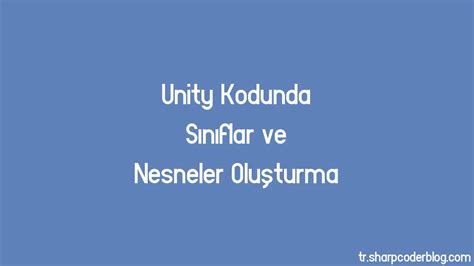 Unity Kodunda Sınıflar Ve Nesneler Oluşturma Sharp Coder Blog